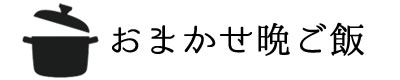 おまかせ晩ご飯